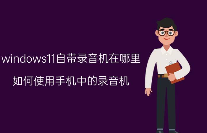 windows11自带录音机在哪里 如何使用手机中的录音机？